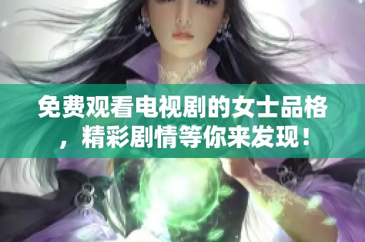 免费观看电视剧的女士品格，精彩剧情等你来发现！