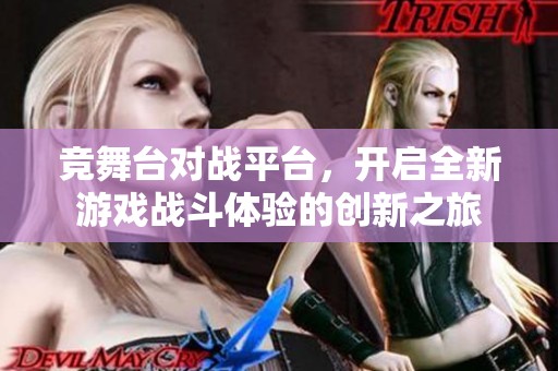 竞舞台对战平台，开启全新游戏战斗体验的创新之旅