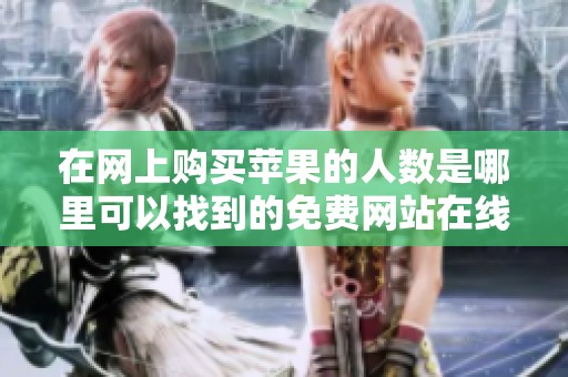 在网上购买苹果的人数是哪里可以找到的免费网站在线观看？