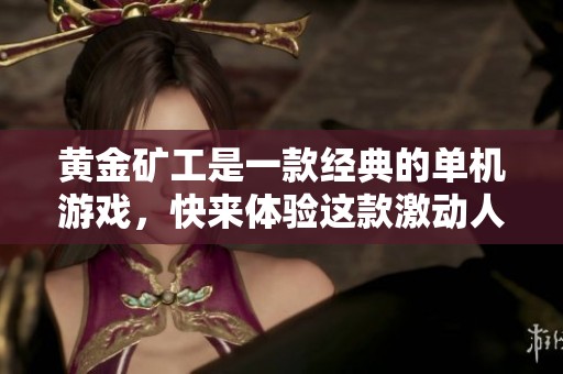 黄金矿工是一款经典的单机游戏，快来体验这款激动人心的游戏吧