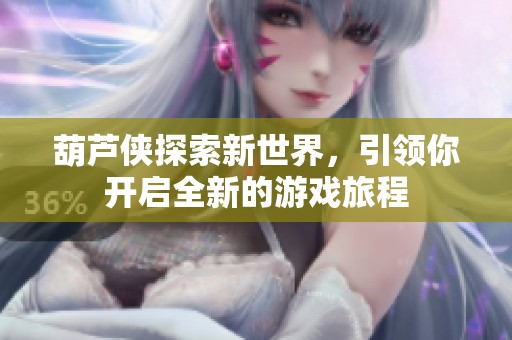 葫芦侠探索新世界，引领你开启全新的游戏旅程