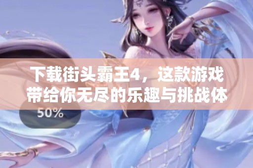下载街头霸王4，这款游戏带给你无尽的乐趣与挑战体验