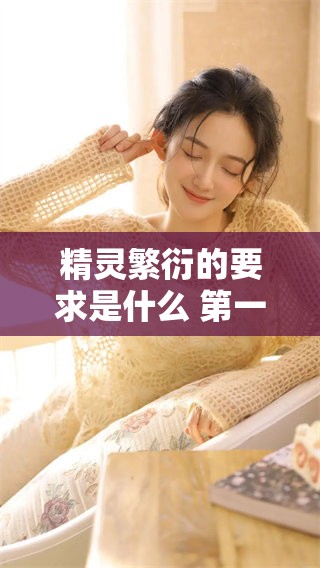 精灵繁衍的要求是什么 第一期内容解析与讨论