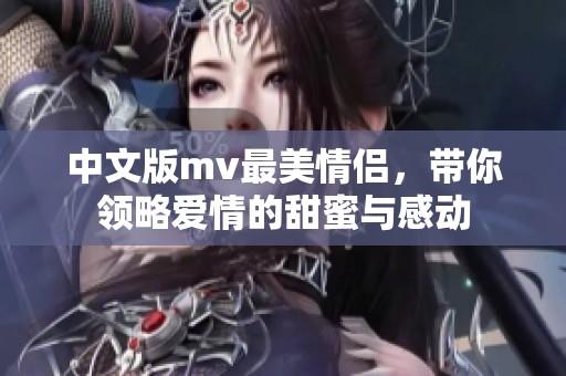 中文版mv最美情侣，带你领略爱情的甜蜜与感动