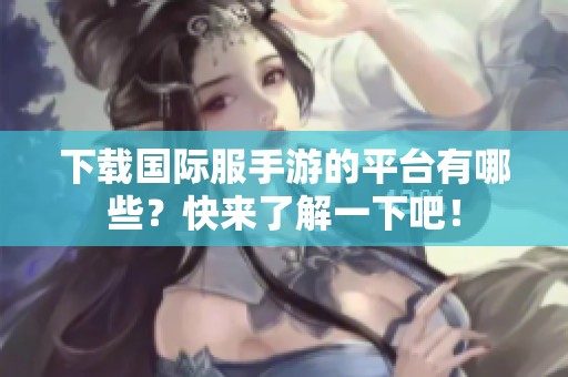 下载国际服手游的平台有哪些？快来了解一下吧！