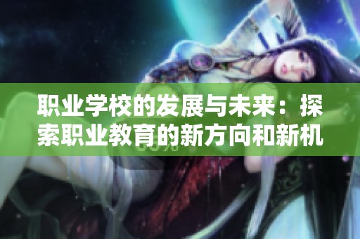 职业学校的发展与未来：探索职业教育的新方向和新机遇
