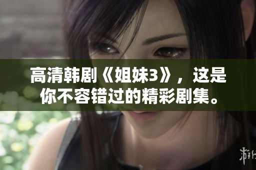 高清韩剧《姐妹3》，这是你不容错过的精彩剧集。
