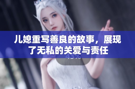 儿媳重写善良的故事，展现了无私的关爱与责任