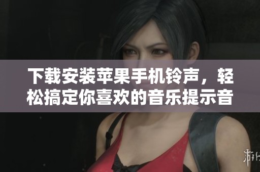 下载安装苹果手机铃声，轻松搞定你喜欢的音乐提示音