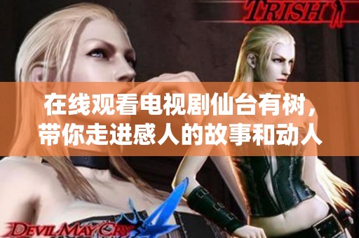 在线观看电视剧仙台有树，带你走进感人的故事和动人的情节
