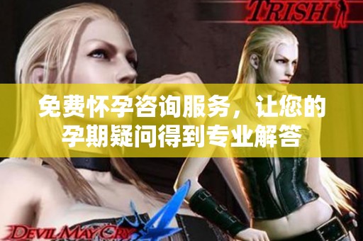 免费怀孕咨询服务，让您的孕期疑问得到专业解答