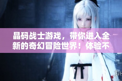 晶码战士游戏，带你进入全新的奇幻冒险世界！体验不一样的策略对战乐趣！