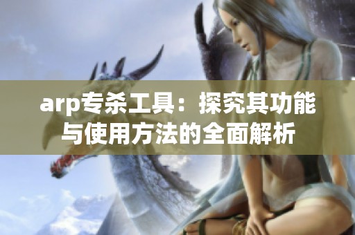 arp专杀工具：探究其功能与使用方法的全面解析