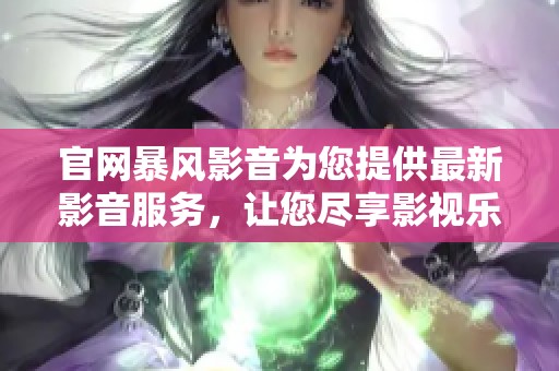 官网暴风影音为您提供最新影音服务，让您尽享影视乐趣