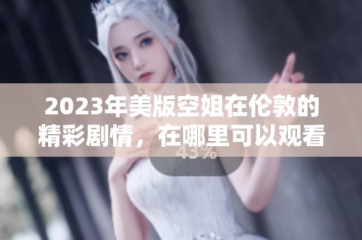 2023年美版空姐在伦敦的精彩剧情，在哪里可以观看呢？