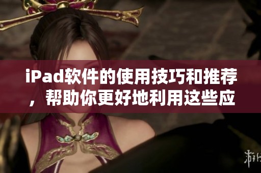 iPad软件的使用技巧和推荐，帮助你更好地利用这些应用程序