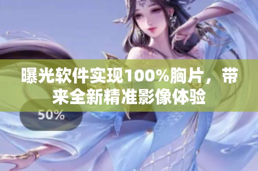 曝光软件实现100%胸片，带来全新精准影像体验