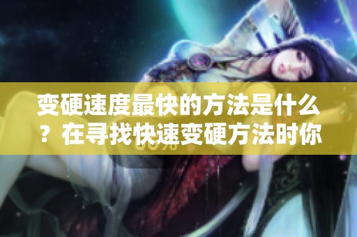 变硬速度最快的方法是什么？在寻找快速变硬方法时你该注意哪些因素？