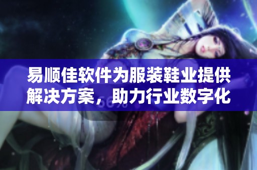 易顺佳软件为服装鞋业提供解决方案，助力行业数字化转型与发展