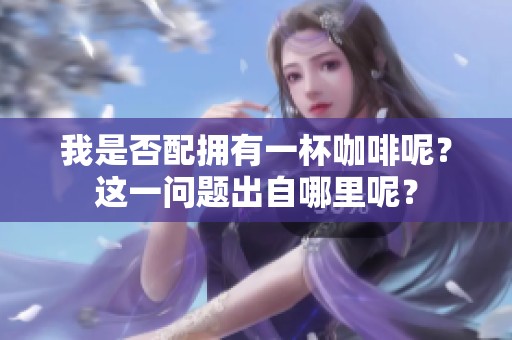我是否配拥有一杯咖啡呢？这一问题出自哪里呢？