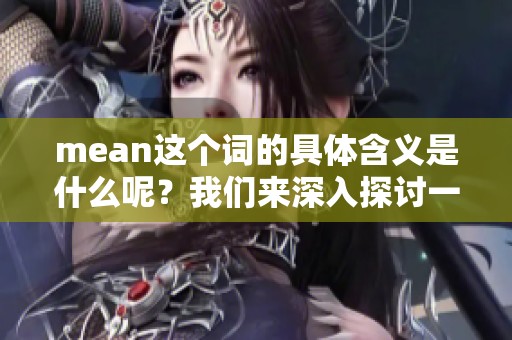 mean这个词的具体含义是什么呢？我们来深入探讨一下它的意思。