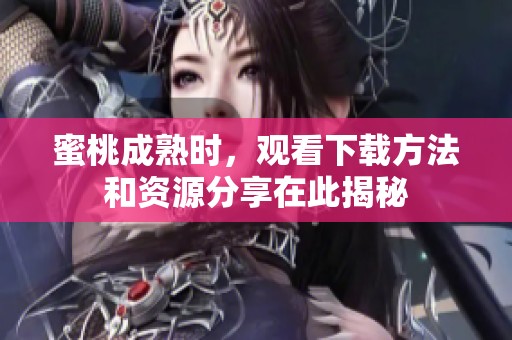 蜜桃成熟时，观看下载方法和资源分享在此揭秘