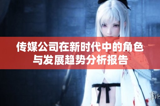 传媒公司在新时代中的角色与发展趋势分析报告