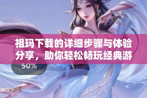 祖玛下载的详细步骤与体验分享，助你轻松畅玩经典游戏
