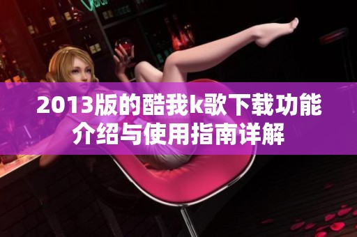 2013版的酷我k歌下载功能介绍与使用指南详解