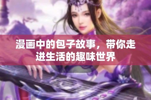 漫画中的包子故事，带你走进生活的趣味世界