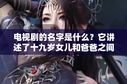 电视剧的名字是什么？它讲述了十九岁女儿和爸爸之间的故事。
