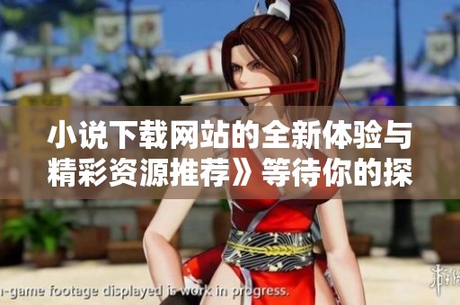 小说下载网站的全新体验与精彩资源推荐》等待你的探索与发现！