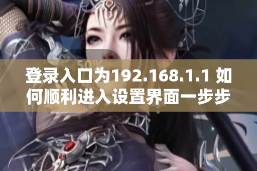 登录入口为192.168.1.1 如何顺利进入设置界面一步步指导