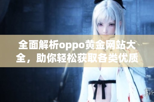 全面解析oppo黄金网站大全，助你轻松获取各类优质资源