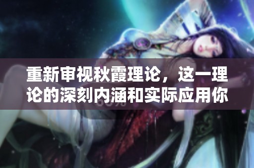 重新审视秋霞理论，这一理论的深刻内涵和实际应用你了解多少呢