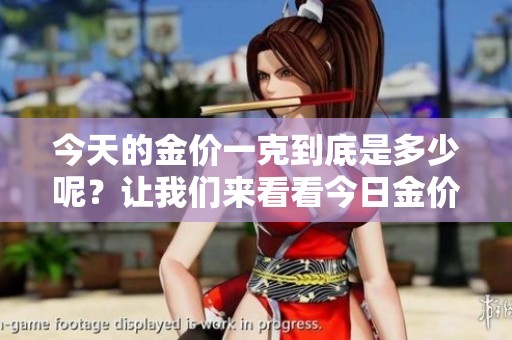 今天的金价一克到底是多少呢？让我们来看看今日金价是多少一克。