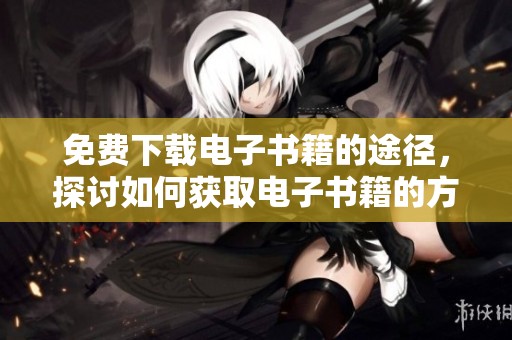 免费下载电子书籍的途径，探讨如何获取电子书籍的方法与资源。