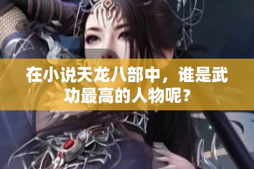 在小说天龙八部中，谁是武功最高的人物呢？