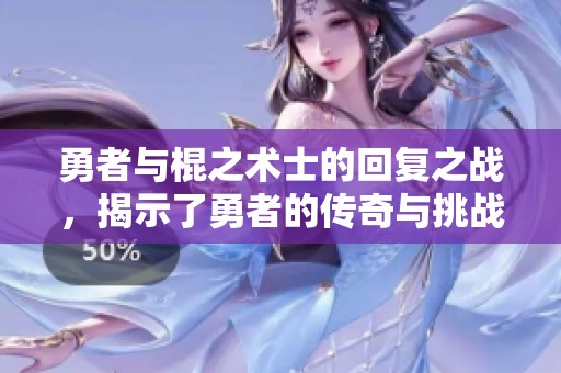 勇者与棍之术士的回复之战，揭示了勇者的传奇与挑战