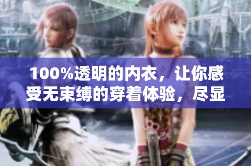 100%透明的内衣，让你感受无束缚的穿着体验，尽显自然魅力。