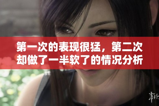 第一次的表现很猛，第二次却做了一半软了的情况分析