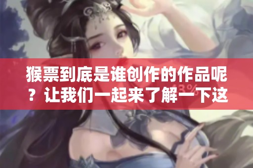 猴票到底是谁创作的作品呢？让我们一起来了解一下这个问题。