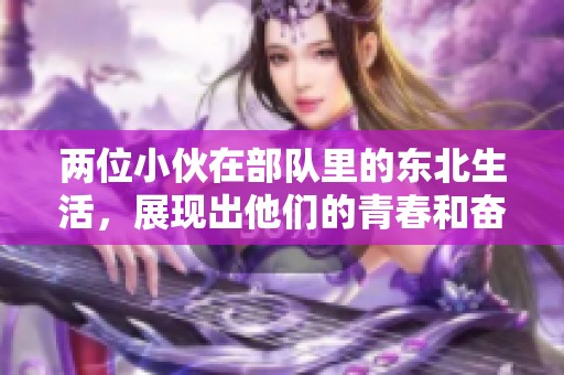 两位小伙在部队里的东北生活，展现出他们的青春和奋斗精神