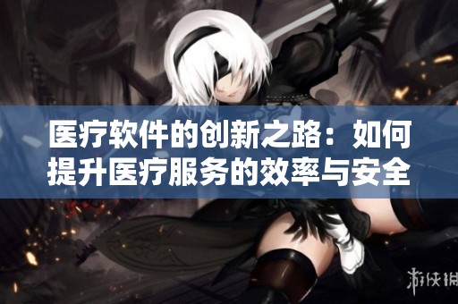 医疗软件的创新之路：如何提升医疗服务的效率与安全性