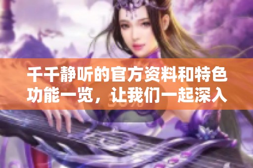 千千静听的官方资料和特色功能一览，让我们一起深入了解这一软件。