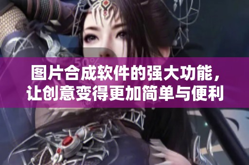 图片合成软件的强大功能，让创意变得更加简单与便利