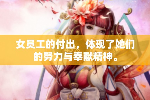 女员工的付出，体现了她们的努力与奉献精神。