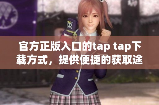 官方正版入口的tap tap下载方式，提供便捷的获取途径与详细指南