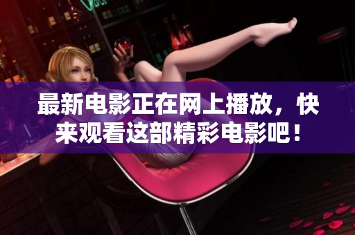 最新电影正在网上播放，快来观看这部精彩电影吧！