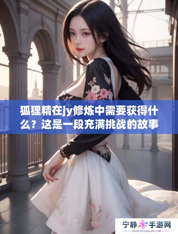 狐狸精在jy修炼中需要获得什么？这是一段充满挑战的故事。